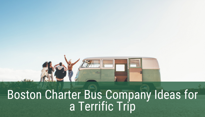 Boston Charter Bus Company Ideas for a Terrific Trip
