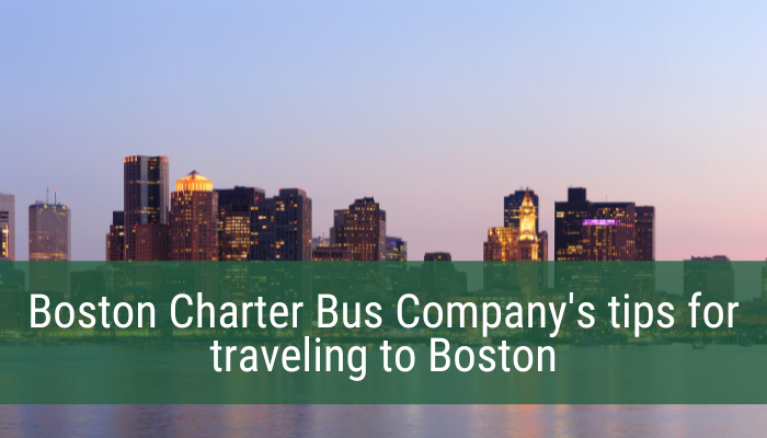 Boston Charter Bus Company’s tips for traveling to Boston